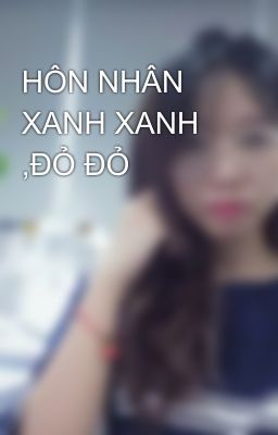 HÔN NHÂN XANH XANH ,ĐỎ ĐỎ