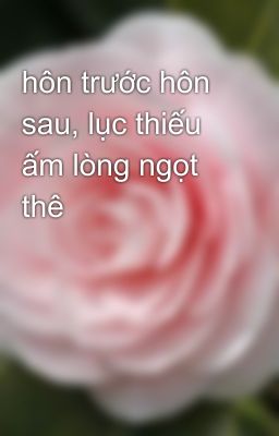 hôn trước hôn sau, lục thiếu ấm lòng ngọt thê