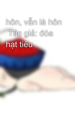 hôn, vẫn là hôn  Tác giả: đóa hạt tiêu