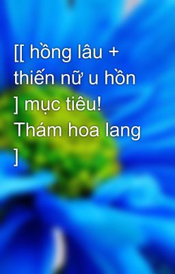 [[ hồng lâu + thiến nữ u hồn ] mục tiêu! Thám hoa lang ]