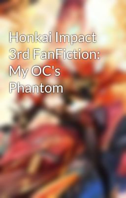 Honkai Impact 3rd FanFiction: My OC's Phantom