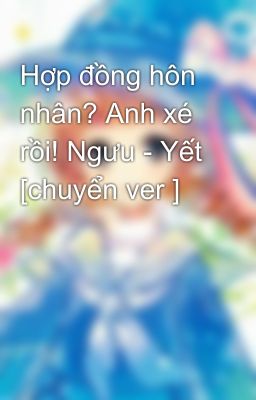 Hợp đồng hôn nhân? Anh xé rồi! Ngưu - Yết [chuyển ver ]