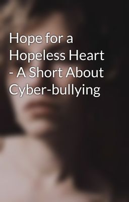 Hope for a Hopeless Heart - A Short About Cyber-bullying