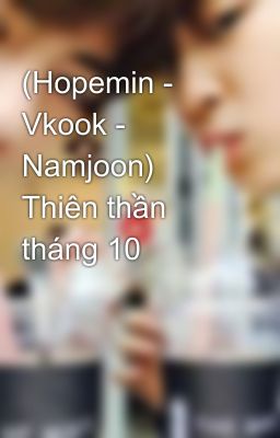 (Hopemin - Vkook - Namjoon) Thiên thần tháng 10