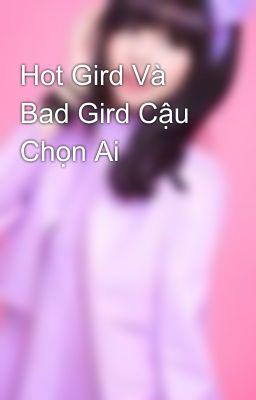 Hot Gird Và Bad Gird Cậu Chọn Ai 