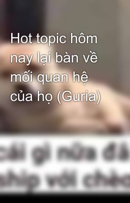 Hot topic hôm nay lại bàn về mối quan hệ của họ (Guria)