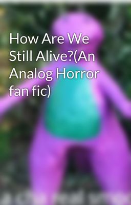 How Are We Still Alive?(An Analog Horror fan fic)