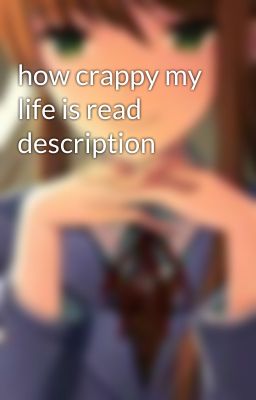 how crappy my life is read description