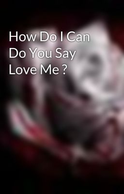 How Do I Can Do You Say Love Me ?