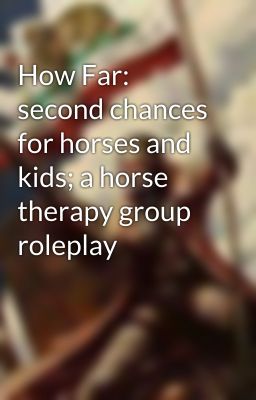 How Far: second chances for horses and kids; a horse therapy group roleplay