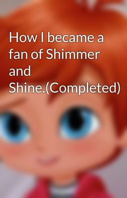 How I became a fan of Shimmer and Shine.(Completed)