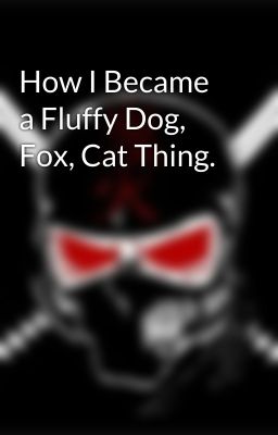 How I Became a Fluffy Dog, Fox, Cat Thing.