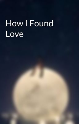 How I Found Love