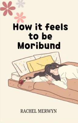 HOW IT FEELS TO BE MORIBUND 