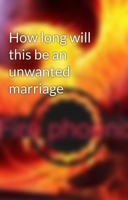 How long will this be an unwanted marriage 