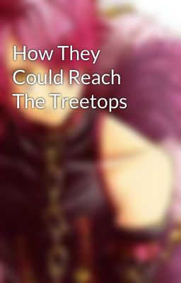 How They Could Reach The Treetops