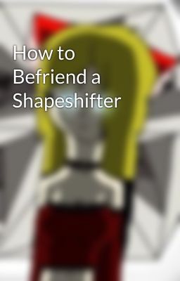 How to Befriend a Shapeshifter