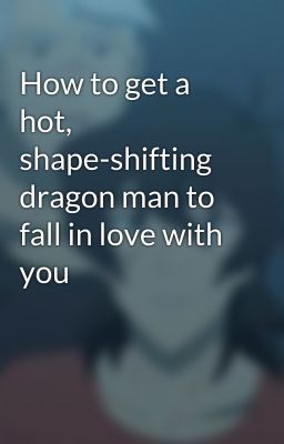 How to get a hot, shape-shifting dragon man to fall in love with you