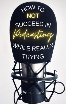 How to Not Succeed in Podcasting While Really Trying