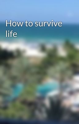 How to survive life