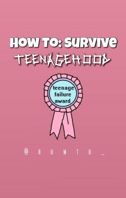 How To: Survive Teenagehood 