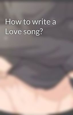 How to write a Love song?