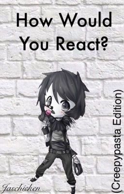 How Would You React #2 (Creepypasta Edition)