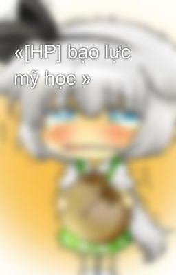 «[HP] bạo lực mỹ học »