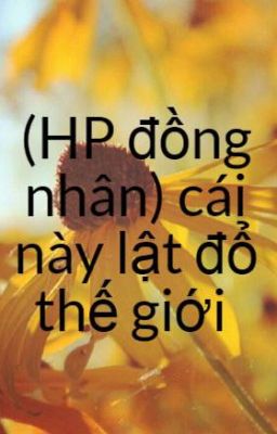 (HP đồng nhân) cái này lật đổ thế giới