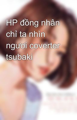 HP đồng nhân chỉ ta nhìn ngươi coverter tsubaki