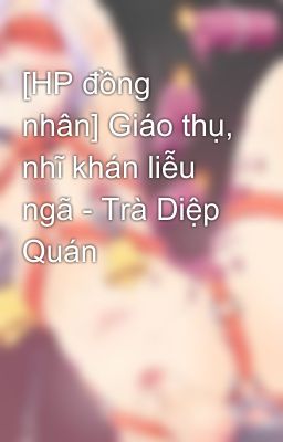 [HP đồng nhân] Giáo thụ, nhĩ khán liễu ngã - Trà Diệp Quán