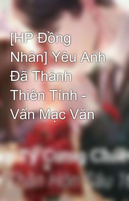 [HP Đồng Nhân] Yêu Anh Đã Thành Thiên Tính - Vấn Mạc Văn