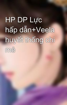 HP DP Lực hấp dẫn+Veela huyết thống chi mê