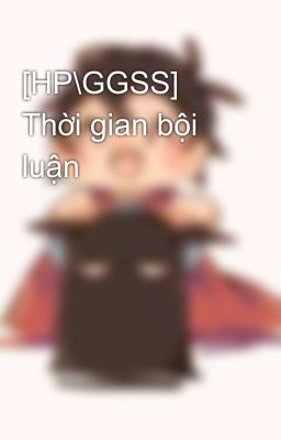 [HP\GGSS] Thời gian bội luận