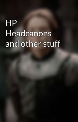 HP Headcanons and other stuff 