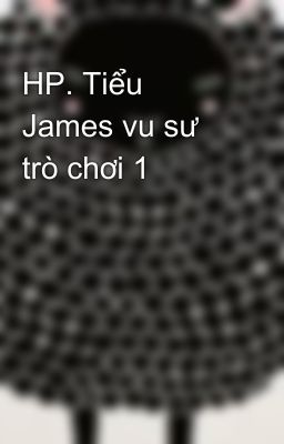 HP. Tiểu James vu sư trò chơi 1