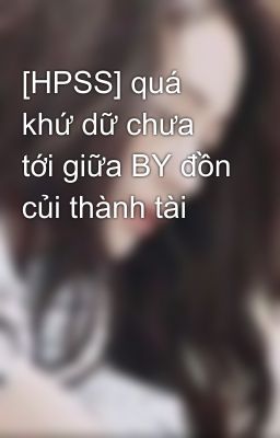 [HPSS] quá khứ dữ chưa tới giữa BY đồn củi thành tài