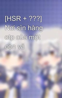 [HSR + ???] Nơi sìn hàng otp của một con vã