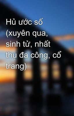 Hủ ước số (xuyên qua, sinh tử, nhất thụ đa công, cổ trang)