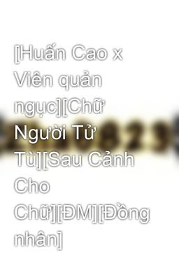 [Huấn Cao x Viên quản ngục][Chữ Người Tử Tù][Sau Cảnh Cho Chữ][ĐM][Đồng nhân]