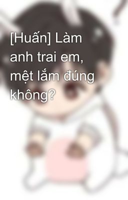 [Huấn] Làm anh trai em, mệt lắm đúng không?