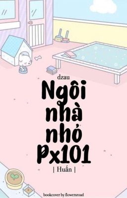 [ Huấn ] | Px101| Ngôi Nhà Nhỏ