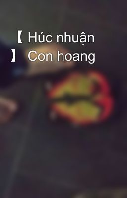 【 Húc nhuận 】 Con hoang  