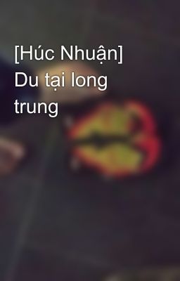 [Húc Nhuận] Du tại long trung