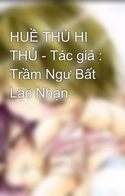 HUỀ THỦ HI THỦ - Tác giả : Trầm Ngư Bất Lạc Nhạn