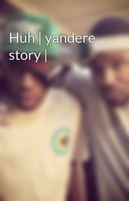 Huh | yandere story |