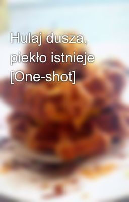 Hulaj dusza, piekło istnieje [One-shot]