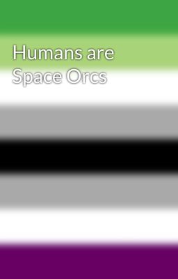 Humans are Space Orcs