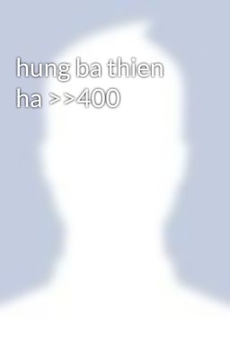 hung ba thien ha >>400