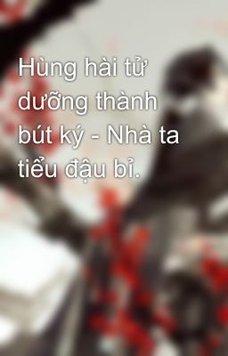 Hùng hài tử dưỡng thành bút ký - Nhà ta tiểu đậu bỉ.